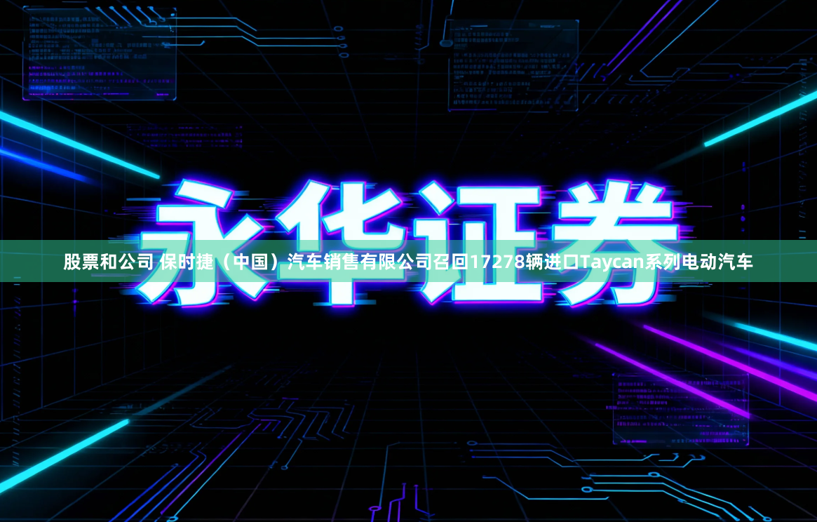 股票和公司 保时捷（中国）汽车销售有限公司召回17278辆进口Taycan系列电动汽车