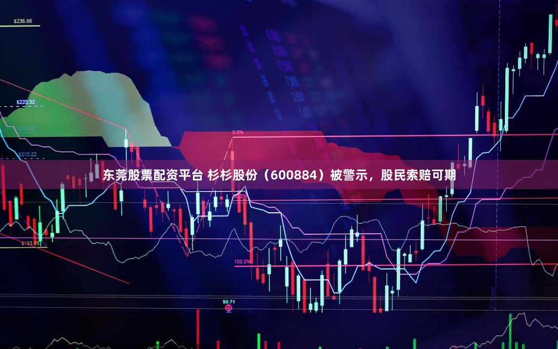 东莞股票配资平台 杉杉股份（600884）被警示，股民索赔可期