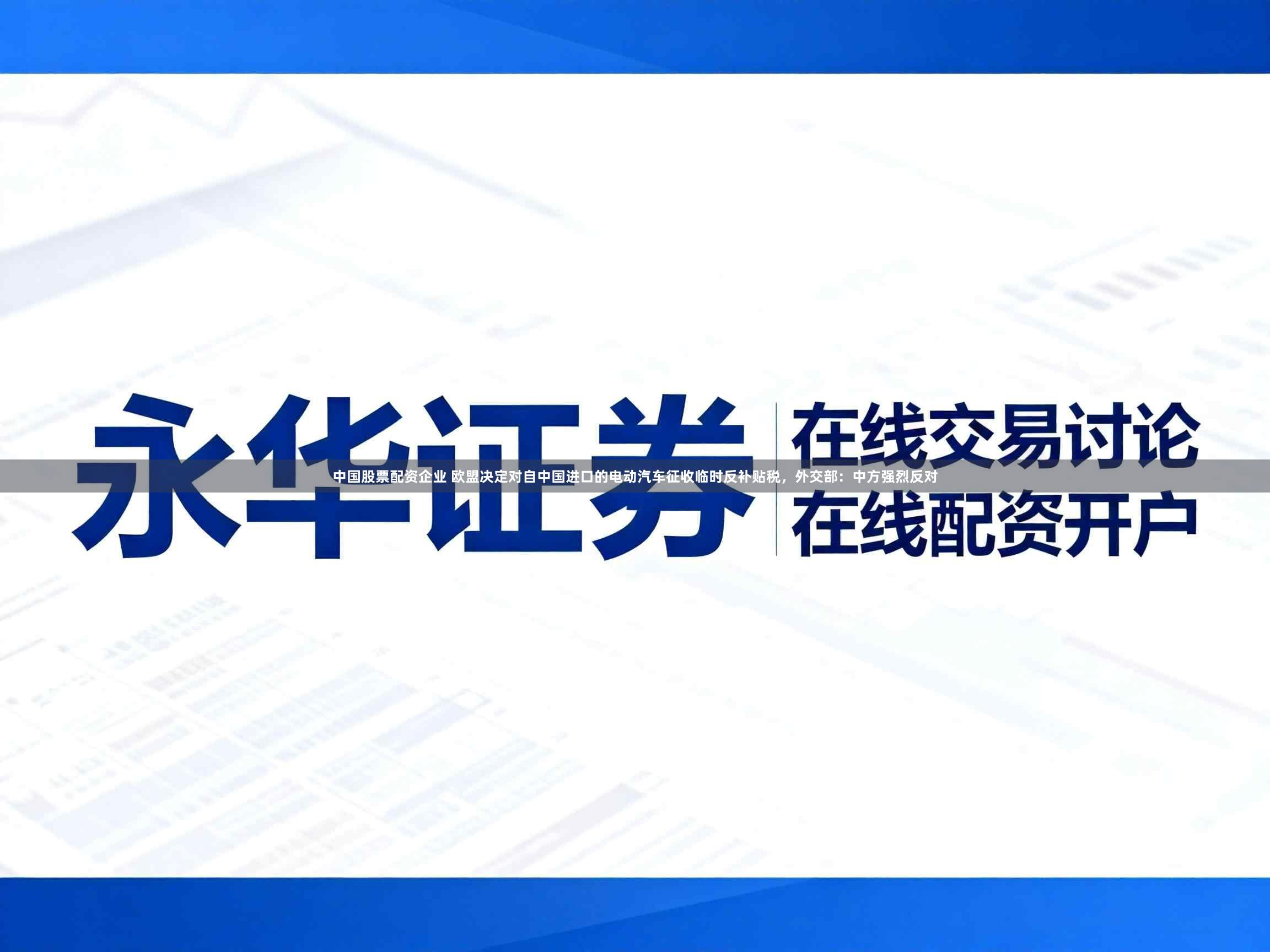 中国股票配资企业 欧盟决定对自中国进口的电动汽车征收临时反补贴税，外交部：中方强烈反对