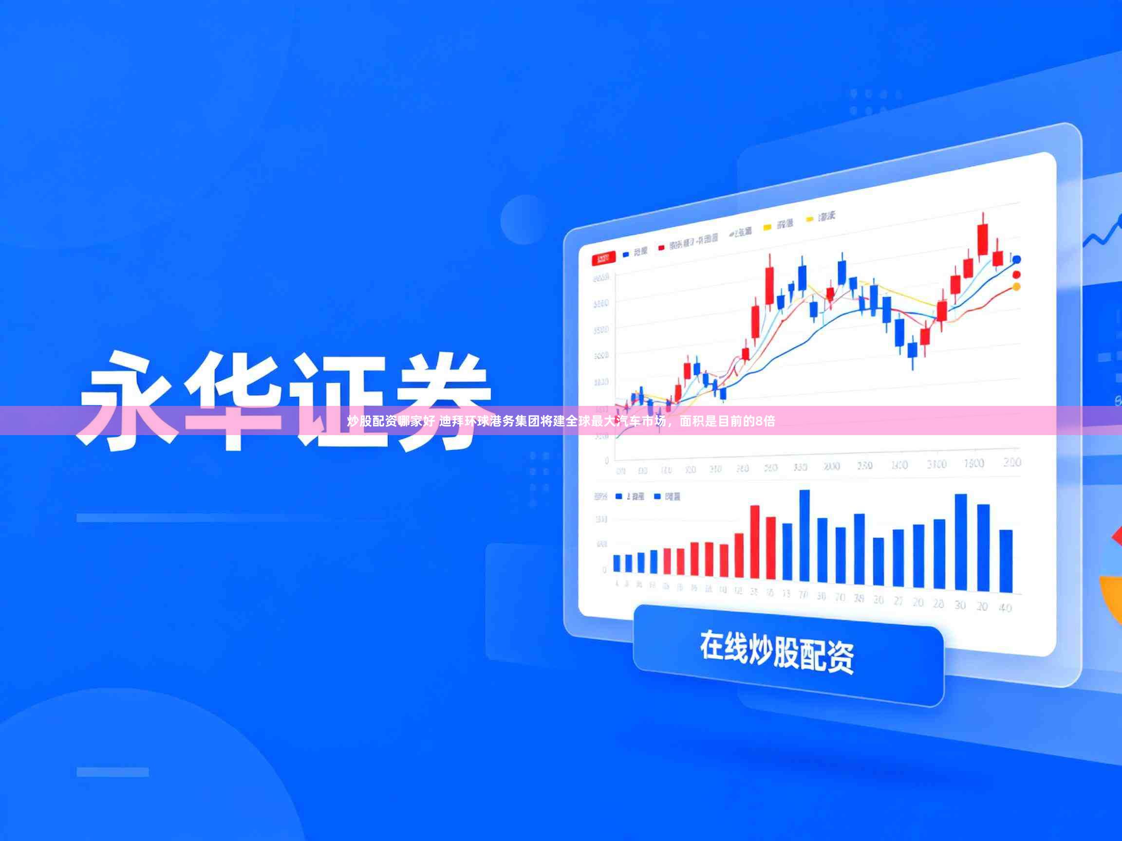炒股配资哪家好 迪拜环球港务集团将建全球最大汽车市场，面积是目前的8倍