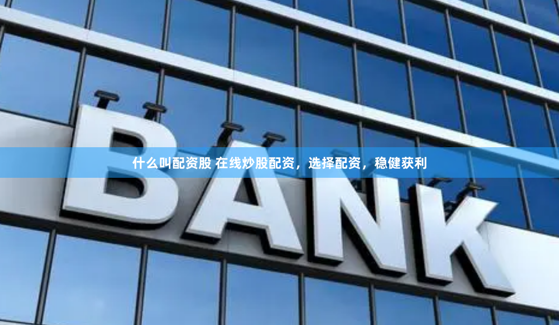 什么叫配资股 在线炒股配资，选择配资，稳健获利