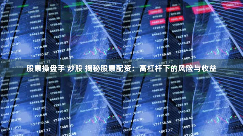 股票操盘手 炒股 揭秘股票配资：高杠杆下的风险与收益