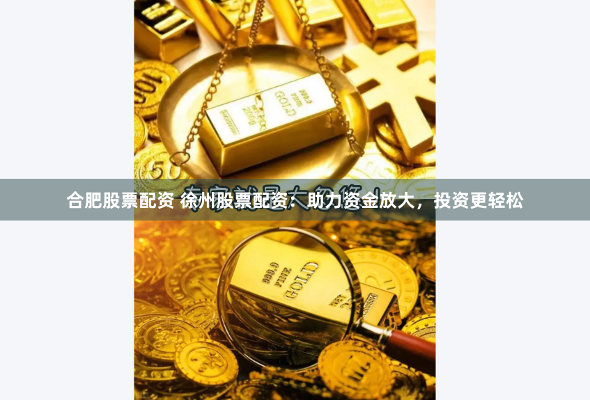 合肥股票配资 徐州股票配资：助力资金放大，投资更轻松
