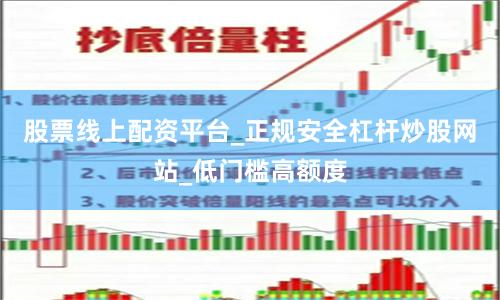 股票线上配资平台_正规安全杠杆炒股网站_低门槛高额度