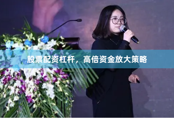 股票配资杠杆，高倍资金放大策略