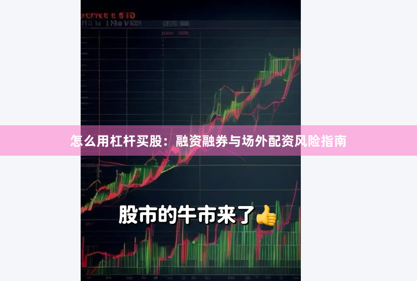 怎么用杠杆买股：融资融券与场外配资风险指南