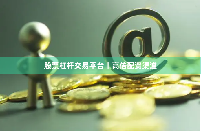 股票杠杆交易平台｜高倍配资渠道