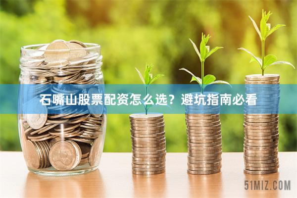石嘴山股票配资怎么选？避坑指南必看