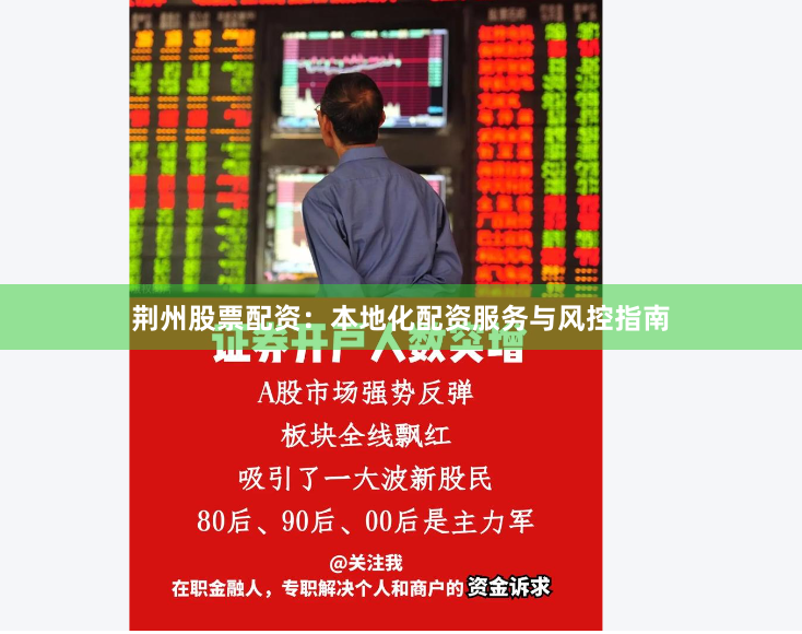 荆州股票配资：本地化配资服务与风控指南