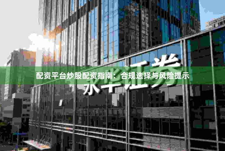 配资平台炒股配资指南：合规选择与风险提示