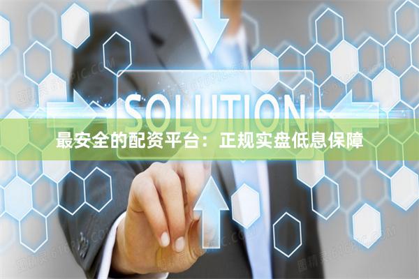 最安全的配资平台：正规实盘低息保障