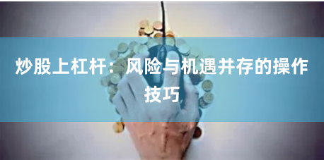 炒股上杠杆：风险与机遇并存的操作技巧