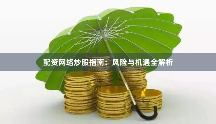 配资网络炒股指南：风险与机遇全解析