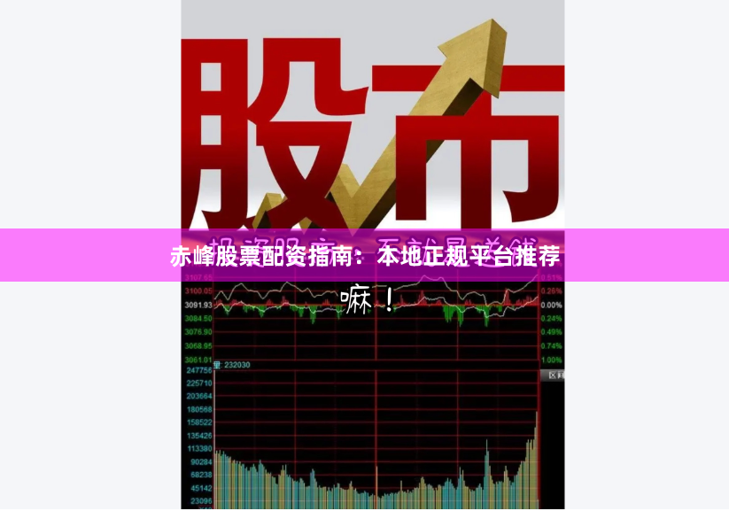 赤峰股票配资指南：本地正规平台推荐
