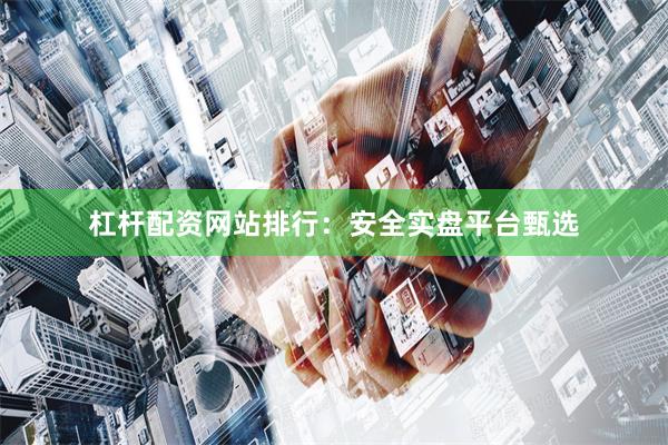 杠杆配资网站排行：安全实盘平台甄选