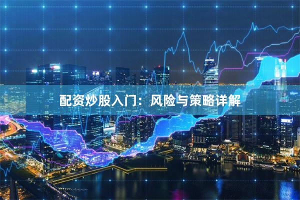 配资炒股入门：风险与策略详解