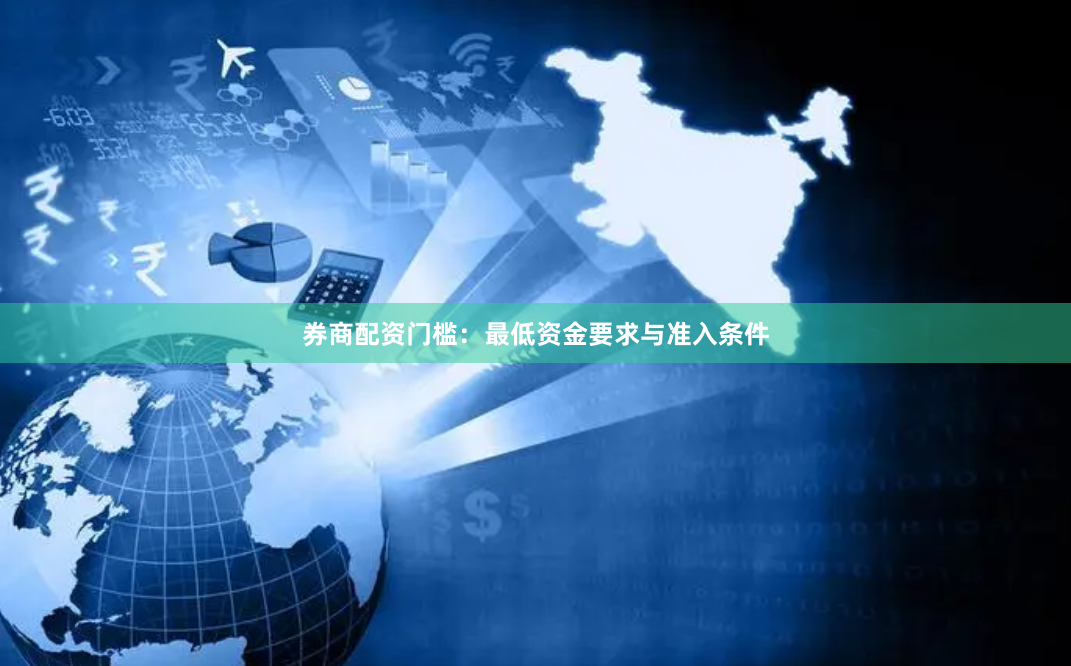 券商配资门槛：最低资金要求与准入条件