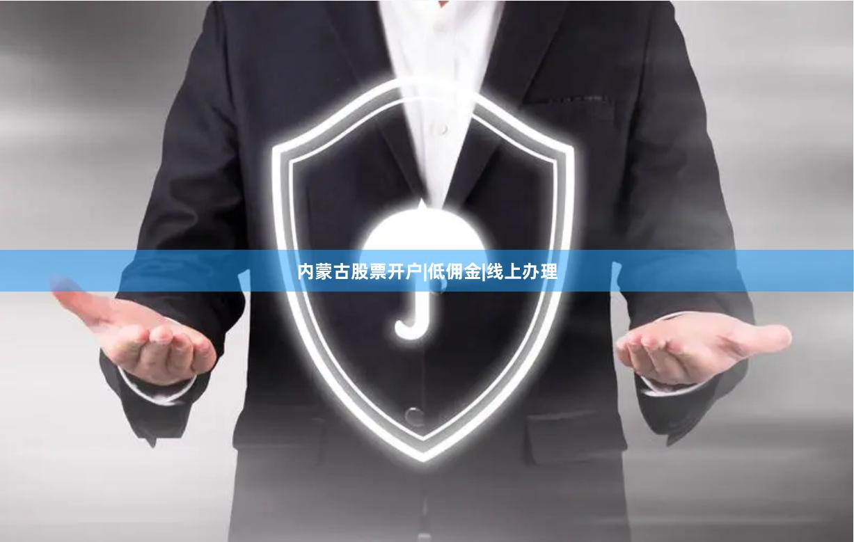 内蒙古股票开户|低佣金|线上办理